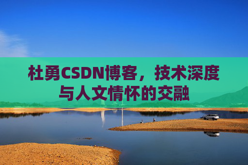 杜勇CSDN博客，技术深度与人文情怀的交融